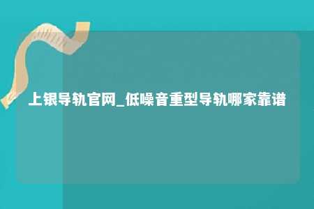 上银导轨官网_低噪音重型导轨哪家靠谱
