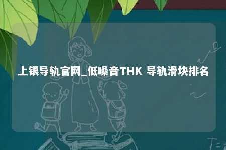 上银导轨官网_低噪音THK 导轨滑块排名