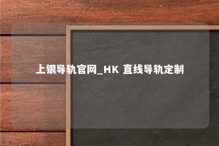 上银导轨官网_HK 直线导轨定制