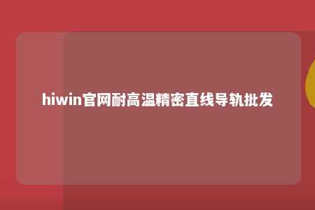 hiwin官网耐高温精密直线导轨批发