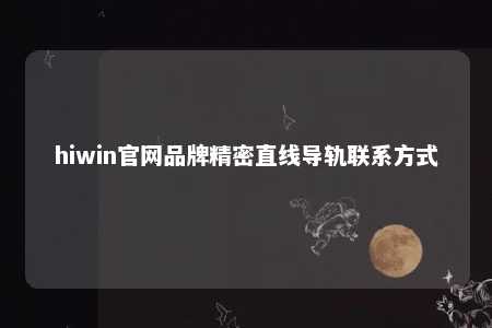 hiwin官网品牌精密直线导轨联系方式