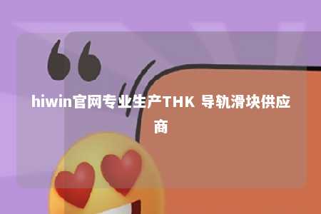 hiwin官网专业生产THK 导轨滑块供应商