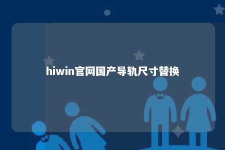 hiwin官网国产导轨尺寸替换