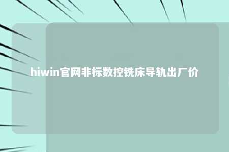 hiwin官网非标数控铣床导轨出厂价