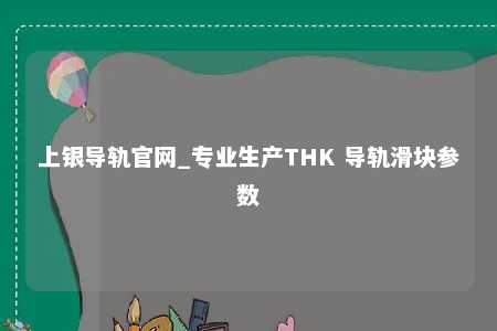 上银导轨官网_专业生产THK 导轨滑块参数