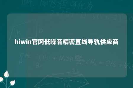 hiwin官网低噪音精密直线导轨供应商