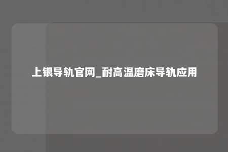 上银导轨官网_耐高温磨床导轨应用