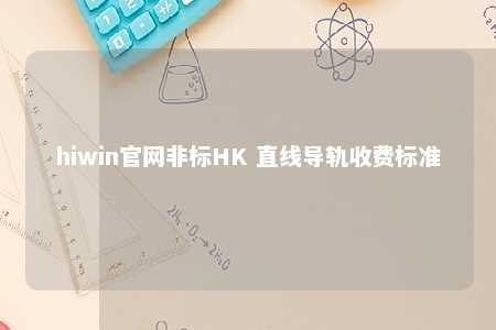 hiwin官网非标HK 直线导轨收费标准