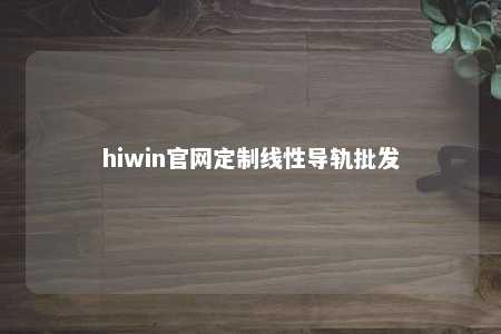 hiwin官网定制线性导轨批发