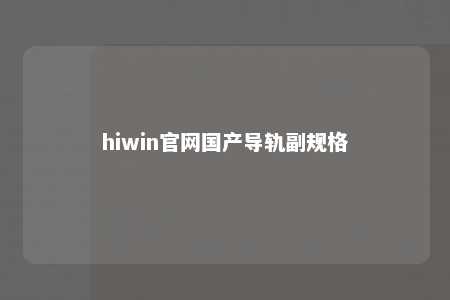hiwin官网国产导轨副规格