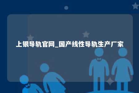 上银导轨官网_国产线性导轨生产厂家