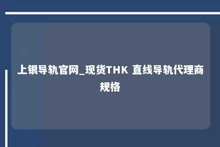 上银导轨官网_现货THK 直线导轨代理商规格