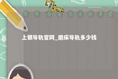 上银导轨官网_磨床导轨多少钱