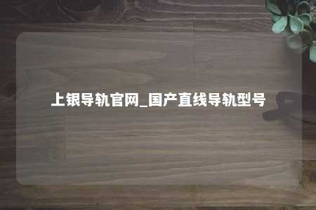 上银导轨官网_国产直线导轨型号