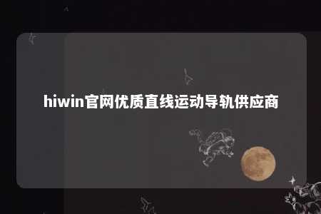 hiwin官网优质直线运动导轨供应商