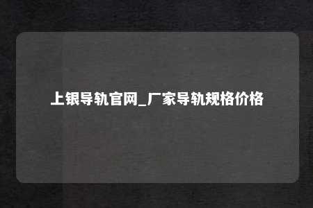 上银导轨官网_厂家导轨规格价格