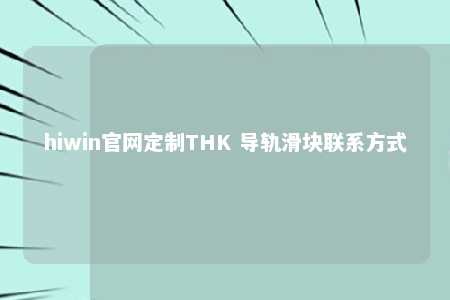 hiwin官网定制THK 导轨滑块联系方式