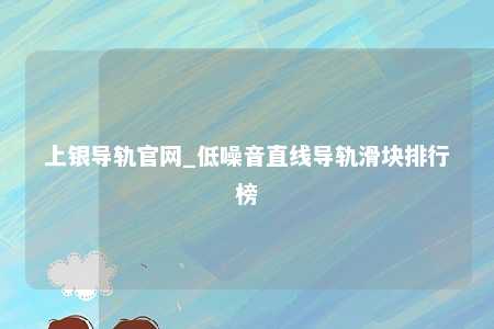 上银导轨官网_低噪音直线导轨滑块排行榜