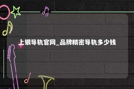 上银导轨官网_品牌精密导轨多少钱