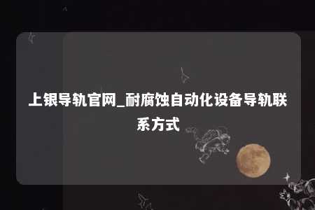 上银导轨官网_耐腐蚀自动化设备导轨联系方式
