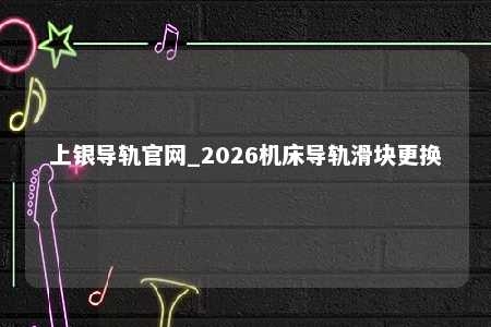 上银导轨官网_2026机床导轨滑块更换
