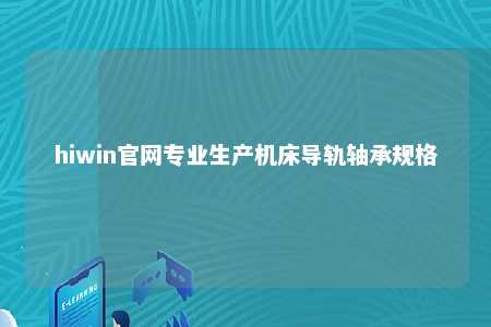 hiwin官网专业生产机床导轨轴承规格