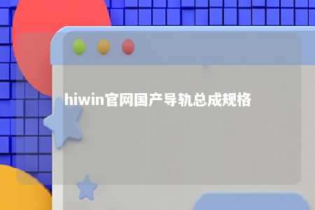 hiwin官网国产导轨总成规格