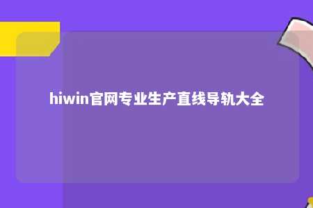 hiwin官网专业生产直线导轨大全