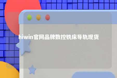hiwin官网品牌数控铣床导轨现货