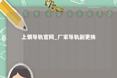 上银导轨官网_厂家导轨副更换