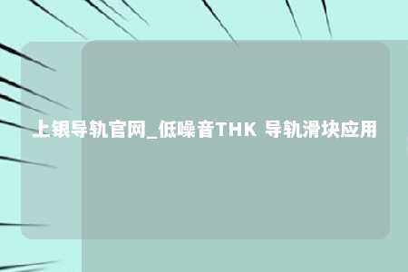 上银导轨官网_低噪音THK 导轨滑块应用