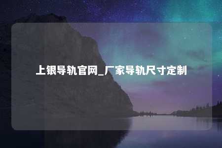 上银导轨官网_厂家导轨尺寸定制
