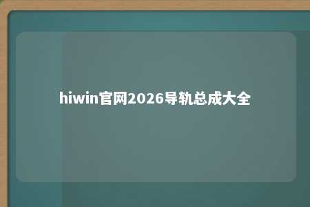 hiwin官网2026导轨总成大全