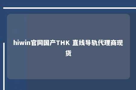 hiwin官网国产THK 直线导轨代理商现货