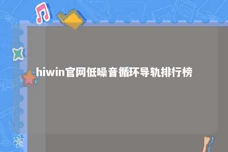 hiwin官网低噪音循环导轨排行榜