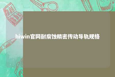 hiwin官网耐腐蚀精密传动导轨规格