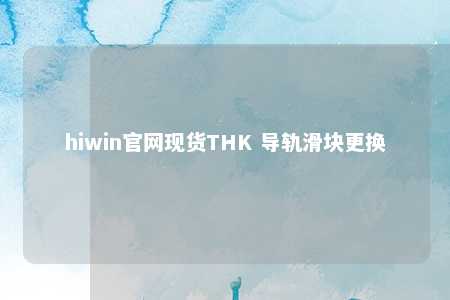hiwin官网现货THK 导轨滑块更换