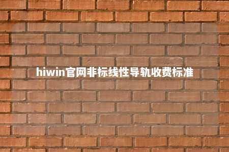 hiwin官网非标线性导轨收费标准