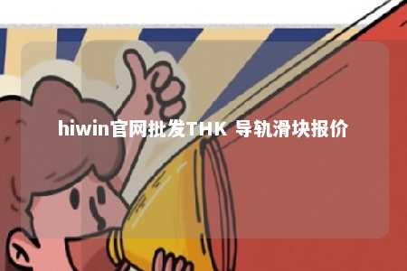 hiwin官网批发THK 导轨滑块报价
