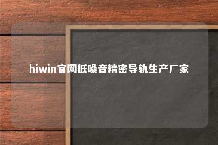hiwin官网低噪音精密导轨生产厂家
