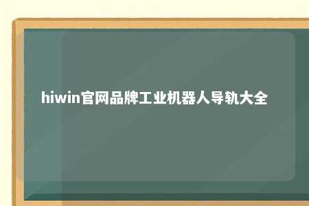 hiwin官网品牌工业机器人导轨大全
