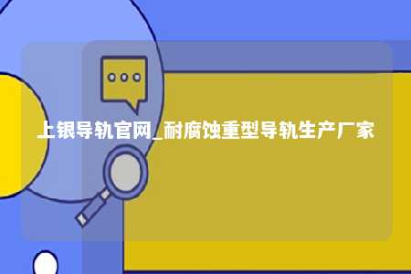 上银导轨官网_耐腐蚀重型导轨生产厂家