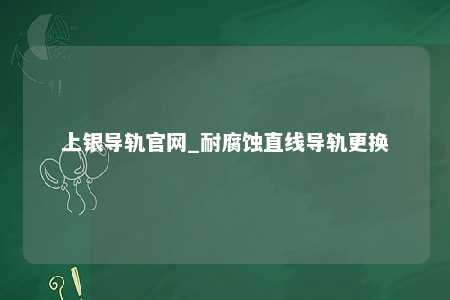 上银导轨官网_耐腐蚀直线导轨更换