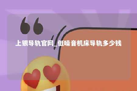 上银导轨官网_低噪音机床导轨多少钱