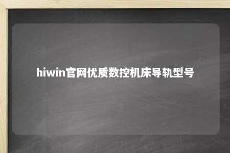 hiwin官网优质数控机床导轨型号