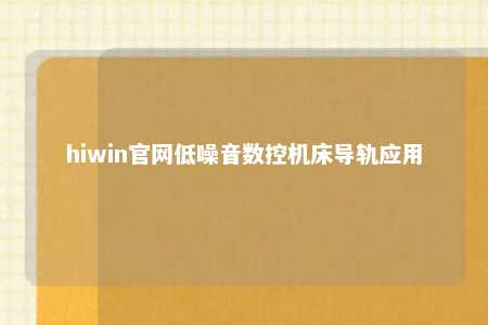 hiwin官网低噪音数控机床导轨应用