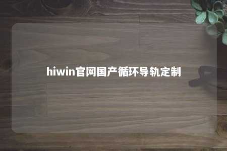 hiwin官网国产循环导轨定制