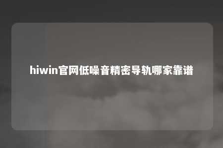 hiwin官网低噪音精密导轨哪家靠谱