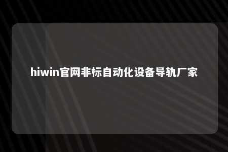 hiwin官网非标自动化设备导轨厂家