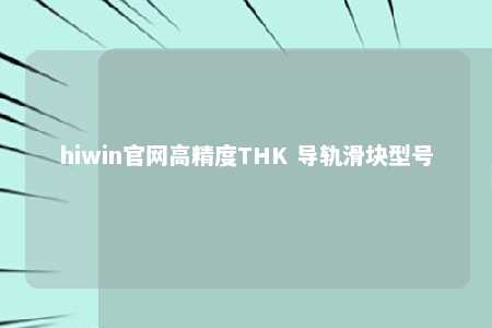 hiwin官网高精度THK 导轨滑块型号